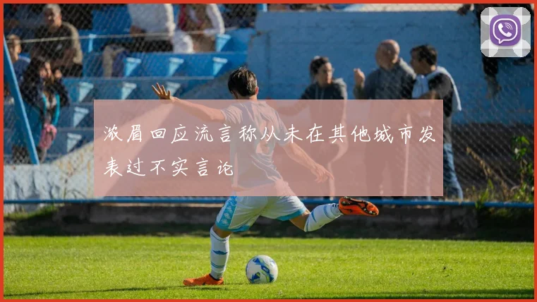 浓眉回应流言称从未在其他城市发表过不实言论