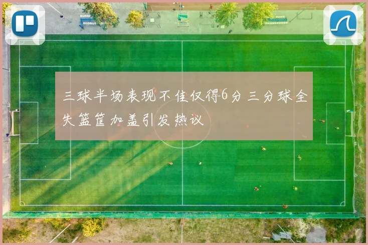 三球半场表现不佳仅得6分三分球全失篮筐加盖引发热议