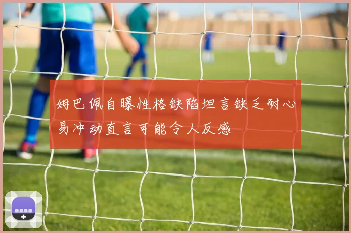 姆巴佩自曝性格缺陷坦言缺乏耐心易冲动直言可能令人反感