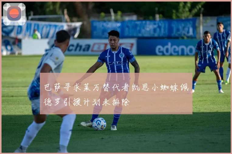 巴萨寻求莱万替代者凯恩小蜘蛛佩德罗引援计划未排除