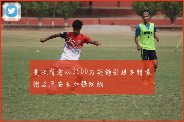 曼联有意以3500万英镑引进多特蒙德后卫安东加强防线