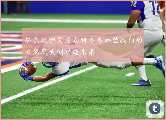 热烈欢迎贝尼恩科洛洛加盟我们的大家庭共创辉煌未来