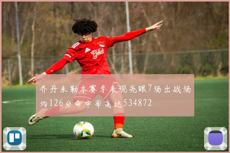 乔丹米勒本赛季表现亮眼7场出战场均126分命中率高达534872