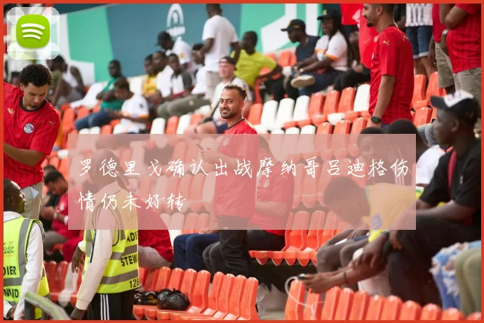 罗德里戈确认出战摩纳哥吕迪格伤情仍未好转